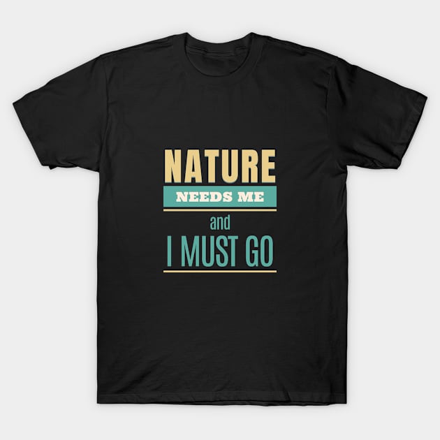 Nature Needs Me I Must Go Quote Motivational Inspirational T-Shirt by Cubebox